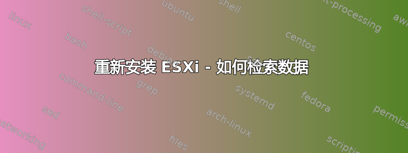 重新安装 ESXi - 如何检索数据