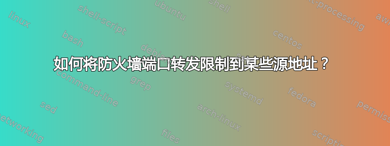 如何将防火墙端口转发限制到某些源地址？