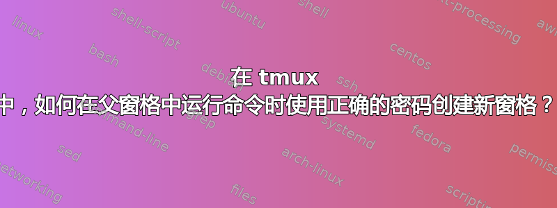 在 tmux 中，如何在父窗格中运行命令时使用正确的密码创建新窗格？