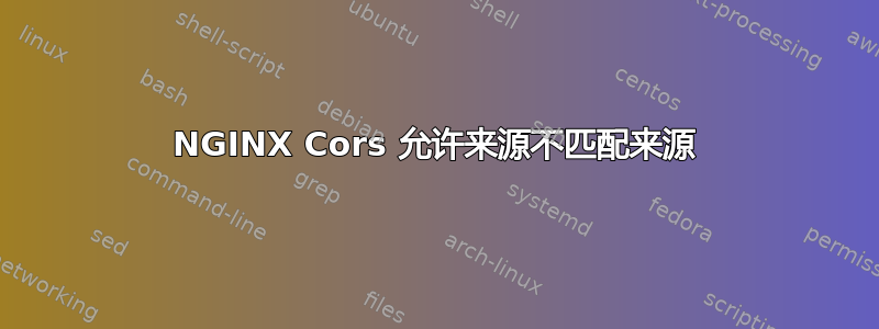 NGINX Cors 允许来源不匹配来源