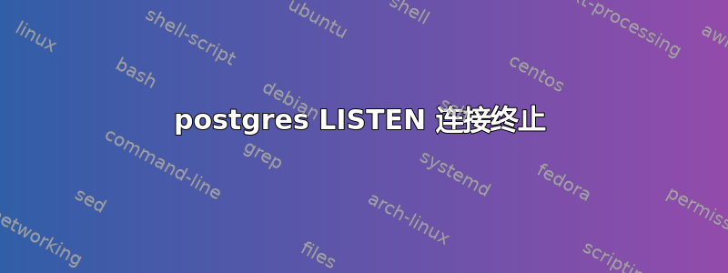 postgres LISTEN 连接终止