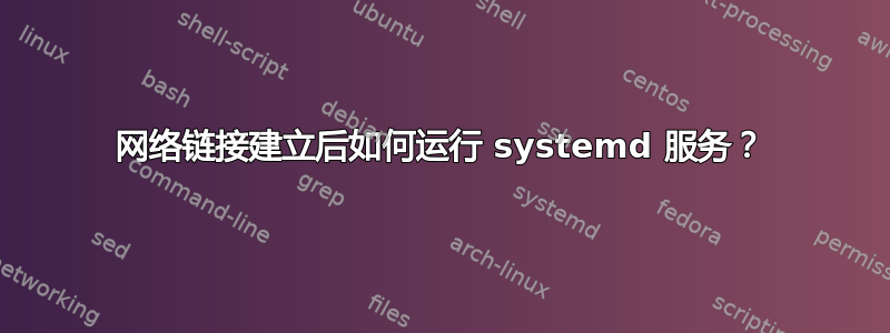 网络链接建立后如何运行 systemd 服务？