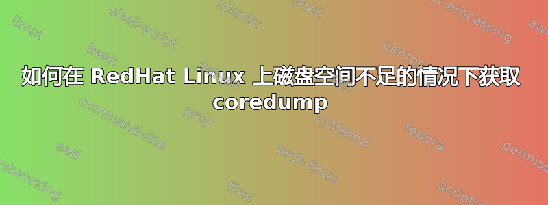 如何在 RedHat Linux 上磁盘空间不足的情况下获取 coredump