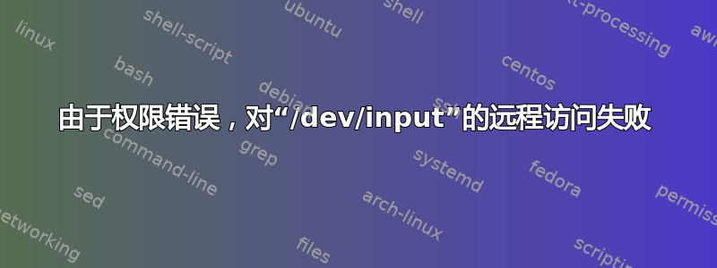 由于权限错误，对“/dev/input”的远程访问失败