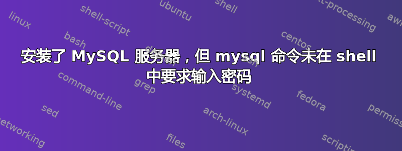 安装了 MySQL 服务器，但 mysql 命令未在 shell 中要求输入密码