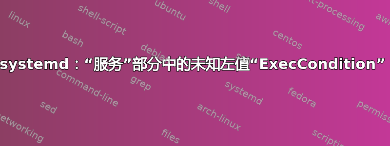 systemd：“服务”部分中的未知左值“ExecCondition”