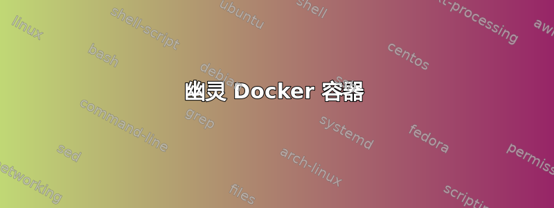 幽灵 Docker 容器