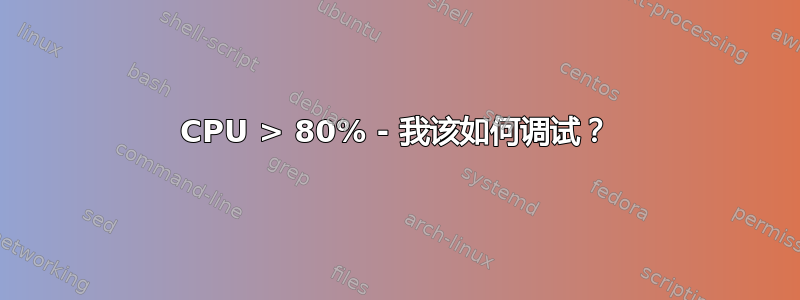 CPU > 80% - 我该如何调试？