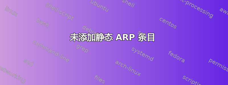 未添加静态 ARP 条目