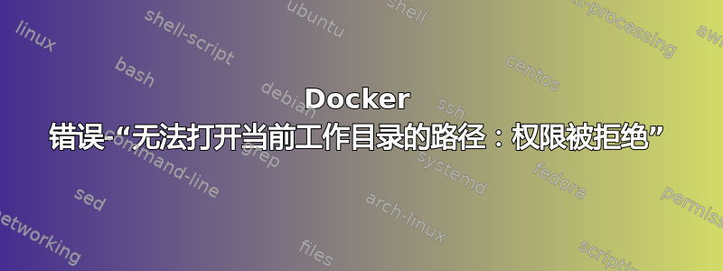 Docker 错误-“无法打开当前工作目录的路径：权限被拒绝”