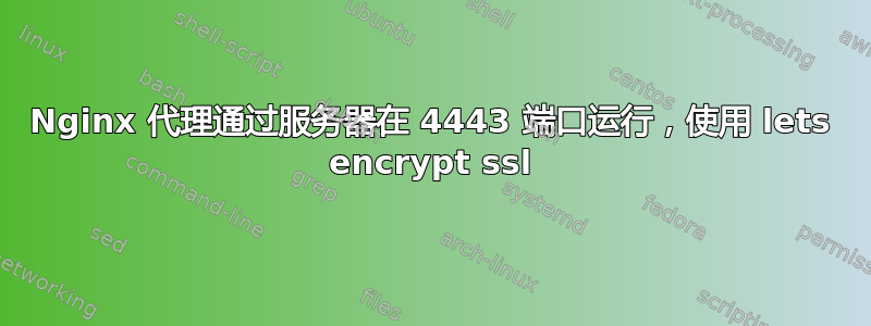 Nginx 代理通过服务器在 4443 端口运行，使用 lets encrypt ssl