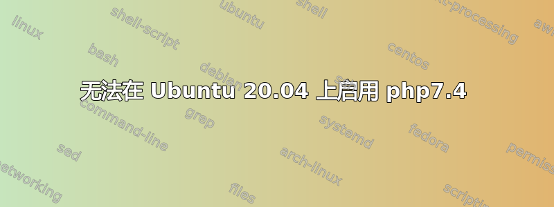 无法在 Ubuntu 20.04 上启用 php7.4