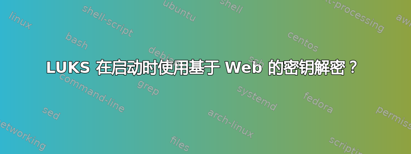 LUKS 在启动时使用基于 Web 的密钥解密？