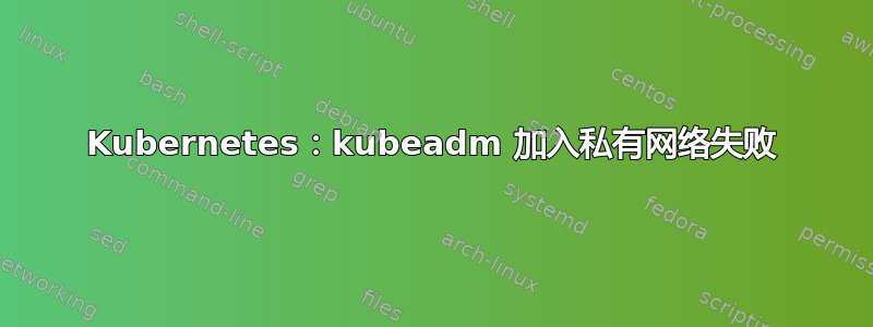 Kubernetes：kubeadm 加入私有网络失败