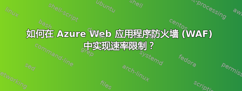 如何在 Azure Web 应用程序防火墙 (WAF) 中实现速率限制？