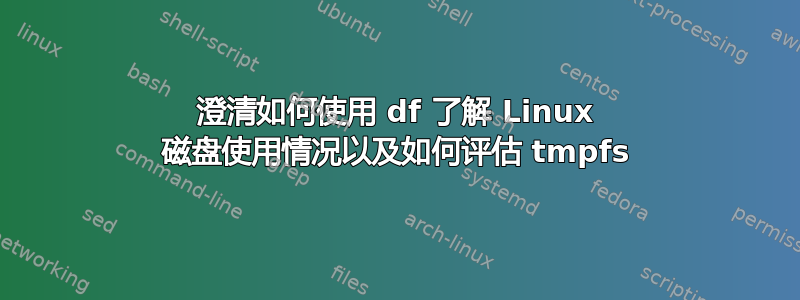 澄清如何使用 df 了解 Linux 磁盘使用情况以及如何评估 tmpfs