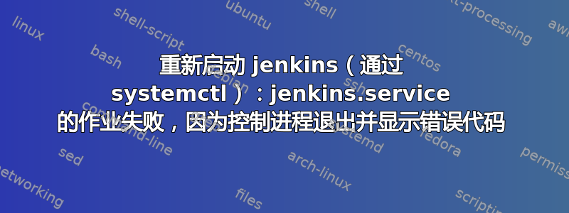 重新启动 jenkins（通过 systemctl）：jenkins.service 的作业失败，因为控制进程退出并显示错误代码