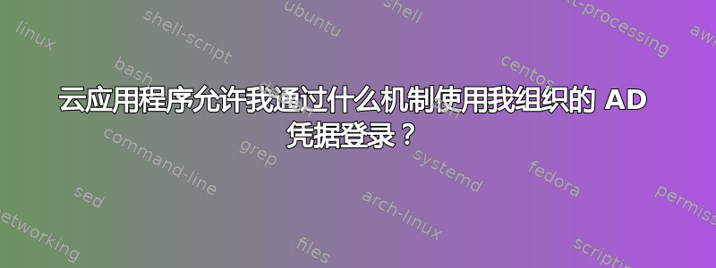 云应用程序允许我通过什么机制使用我组织的 AD 凭据登录？