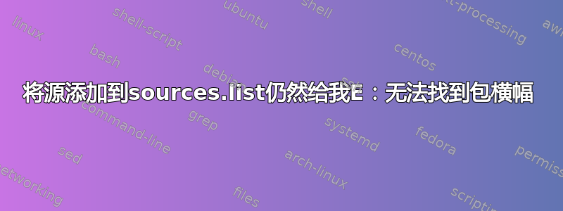 将源添加到sources.list仍然给我E：无法找到包横幅