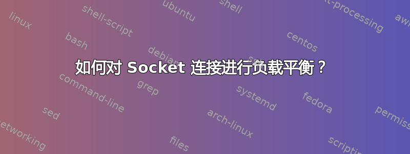 如何对 Socket 连接进行负载平衡？