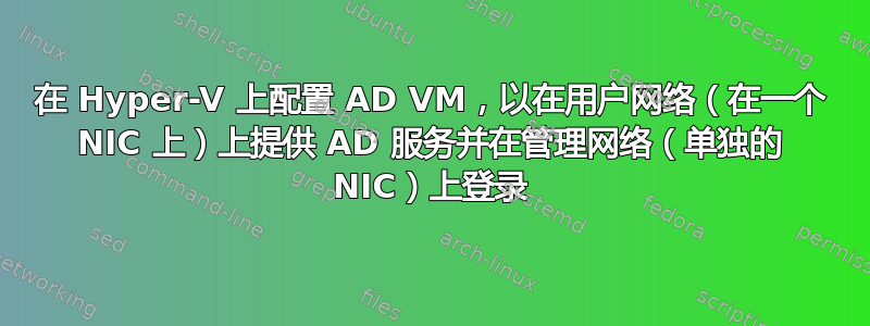 在 Hyper-V 上配置 AD VM，以在用户网络（在一个 NIC 上）上提供 AD 服务并在管理网络（单独的 NIC）上登录