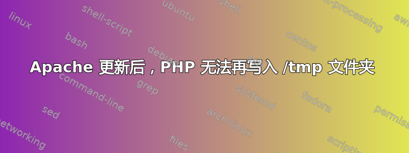 Apache 更新后，PHP 无法再写入 /tmp 文件夹