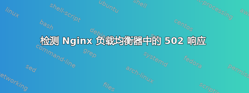 检测 Nginx 负载均衡器中的 502 响应