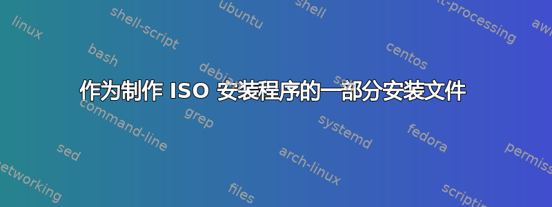 作为制作 ISO 安装程序的一部分安装文件