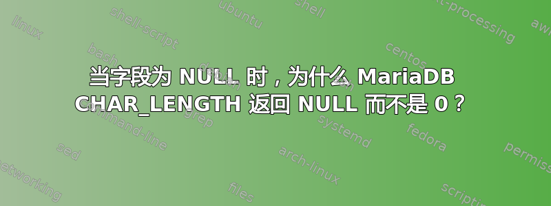 当字段为 NULL 时，为什么 MariaDB CHAR_LENGTH 返回 NULL 而不是 0？