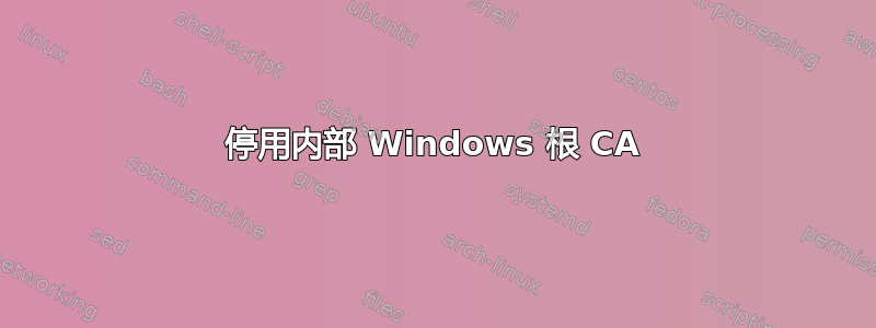 停用内部 Windows 根 CA