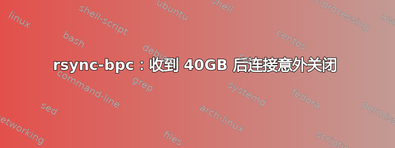 rsync-bpc：收到 40GB 后连接意外关闭