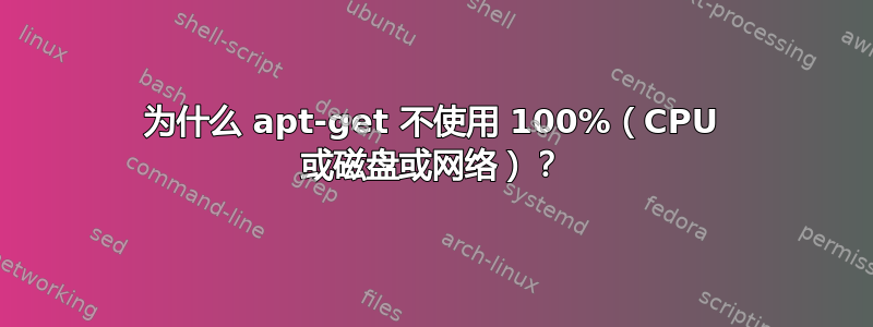 为什么 apt-get 不使用 100%（CPU 或磁盘或网络）？