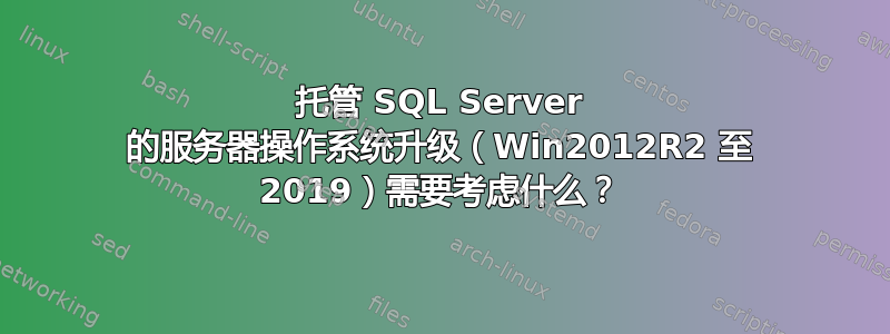 托管 SQL Server 的服务器操作系统升级（Win2012R2 至 2019）需要考虑什么？