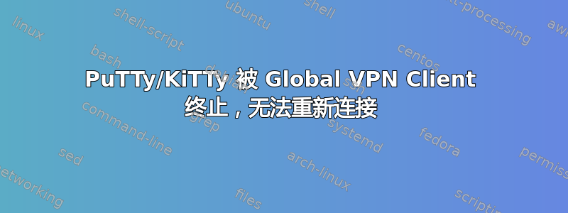 PuTTy/KiTTy 被 Global VPN Client 终止，无法重新连接