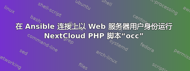 在 Ansible 连接上以 Web 服务器用户身份运行 NextCloud PHP 脚本“occ”