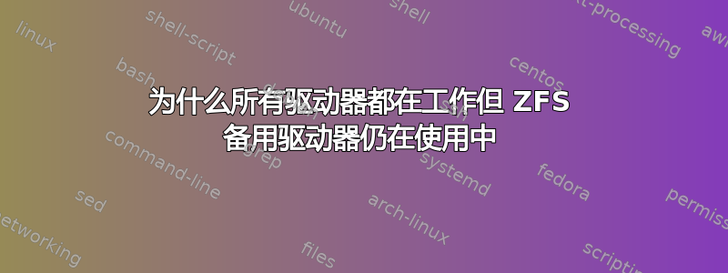 为什么所有驱动器都在工作但 ZFS 备用驱动器仍在使用中