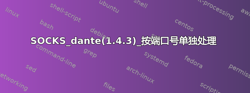 SOCKS_dante(1.4.3)_按端口号单独处理