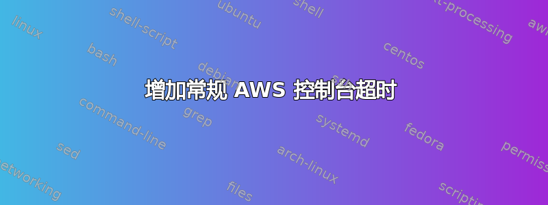 增加常规 AWS 控制台超时