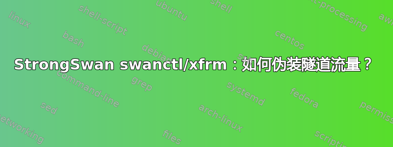 StrongSwan swanctl/xfrm：如何伪装隧道流量？