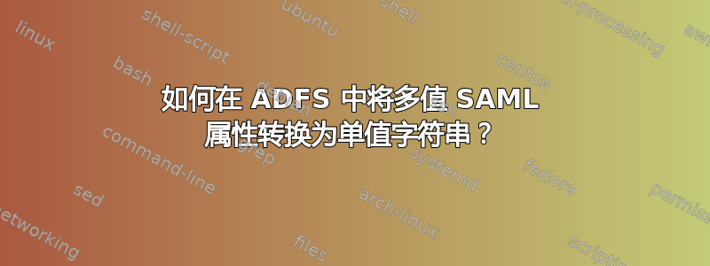 如何在 ADFS 中将多值 SAML 属性转换为单值字符串？