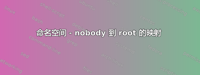 命名空间 - nobody 到 root 的映射