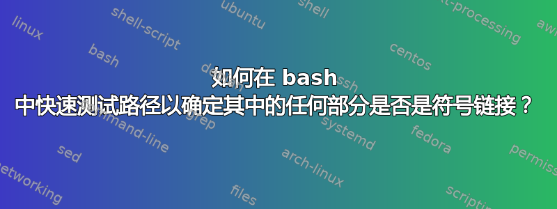 如何在 bash 中快速测试路径以确定其中的任何部分是否是符号链接？