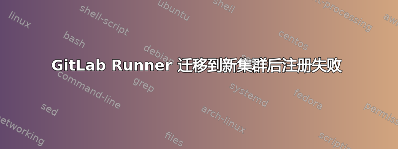 GitLab Runner 迁移到新集群后注册失败