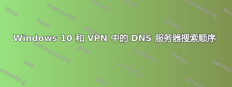 Windows 10 和 VPN 中的 DNS 服务器搜索顺序