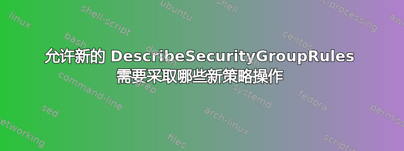 允许新的 DescribeSecurityGroupRules 需要采取哪些新策略操作