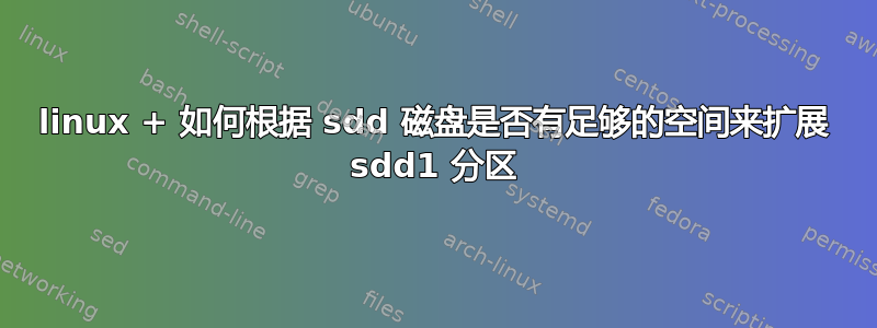 linux + 如何根据 sdd 磁盘是否有足够的空间来扩展 sdd1 分区