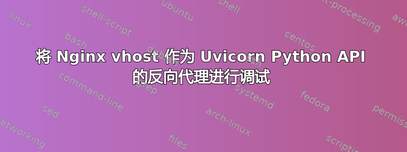 将 Nginx vhost 作为 Uvicorn Python API 的反向代理进行调试