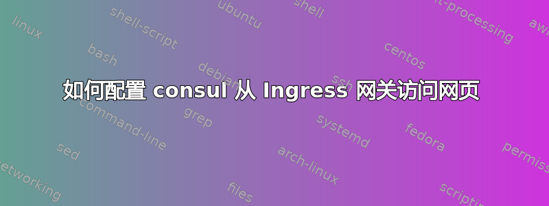 如何配置 consul 从 Ingress 网关访问网页