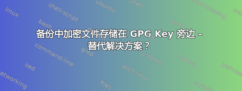 备份中加密文件存储在 GPG Key 旁边 – 替代解决方案？