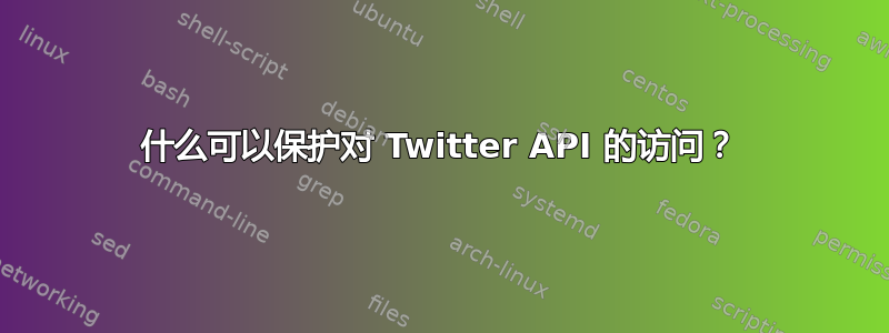 什么可以保护对 Twitter API 的访问？